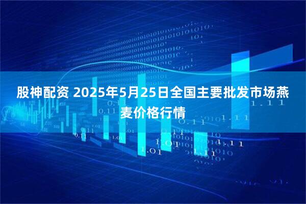 股神配资 2025年5月25日全国主要批发市场燕麦价格行情