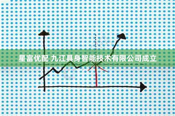 星富优配 九江具身智能技术有限公司成立