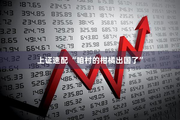 上证速配 “咱村的柑橘出国了”