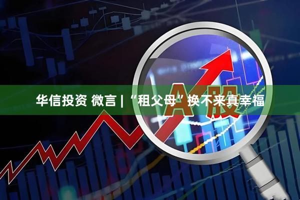 华信投资 微言 | “租父母”换不来真幸福