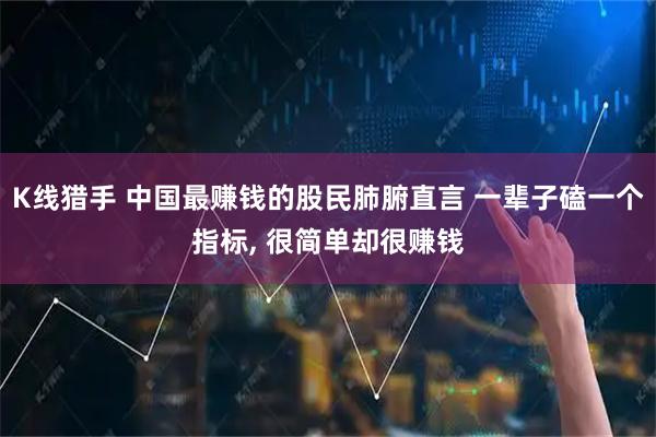 K线猎手 中国最赚钱的股民肺腑直言 一辈子磕一个指标, 很简单却很赚钱