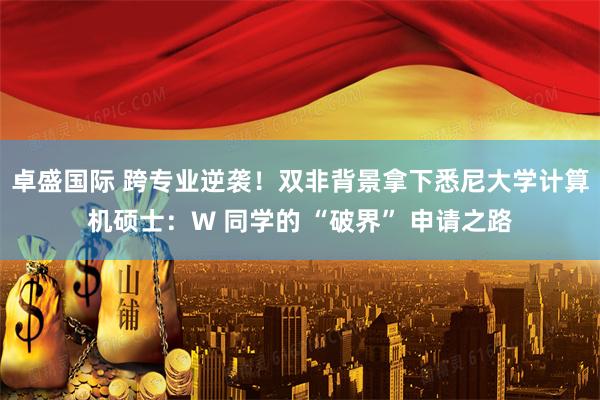 卓盛国际 跨专业逆袭！双非背景拿下悉尼大学计算机硕士：W 同学的 “破界” 申请之路