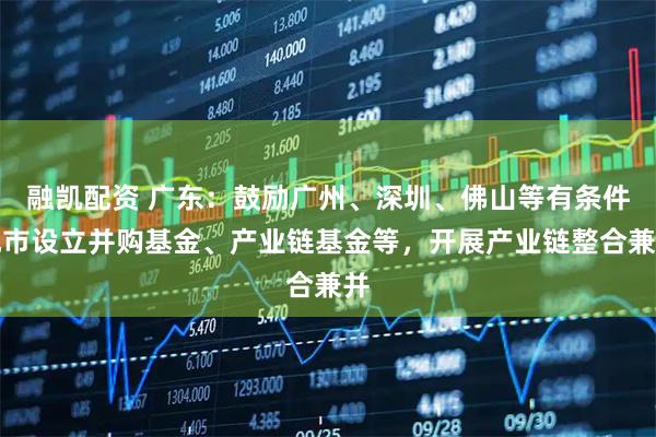 融凯配资 广东：鼓励广州、深圳、佛山等有条件地市设立并购基金、产业链基金等，开展产业链整合兼并