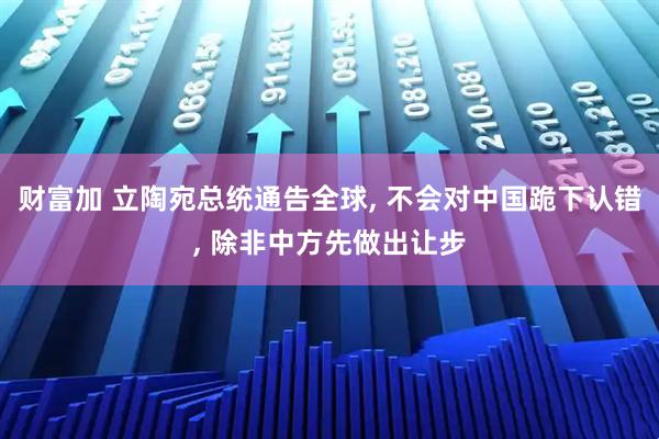 财富加 立陶宛总统通告全球, 不会对中国跪下认错, 除非中方先做出让步
