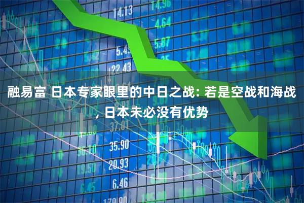 融易富 日本专家眼里的中日之战: 若是空战和海战, 日本未必没有优势