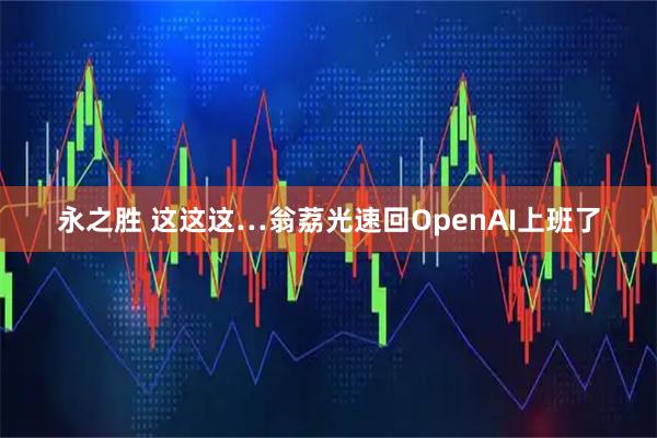 永之胜 这这这…翁荔光速回OpenAI上班了