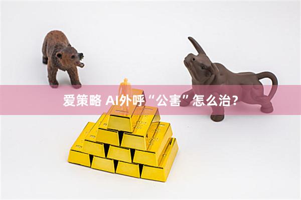 爱策略 AI外呼“公害”怎么治？